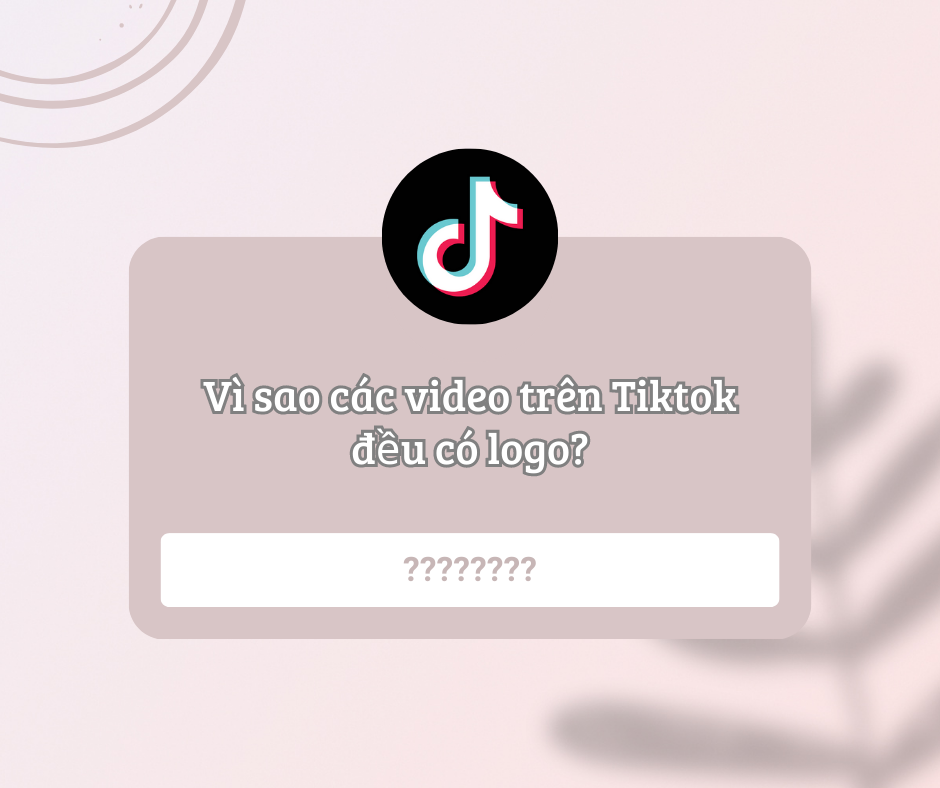Vì sao các video trên Tiktok đều có logo?
